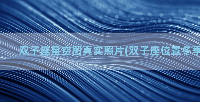 双子座星空图真实照片(双子座位置冬季 星空图)